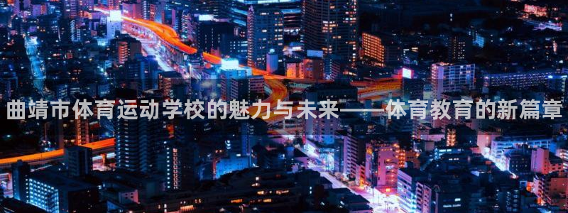 一竞技官网下载招商电话是多少：曲靖市体育运动学校的魅力与未来