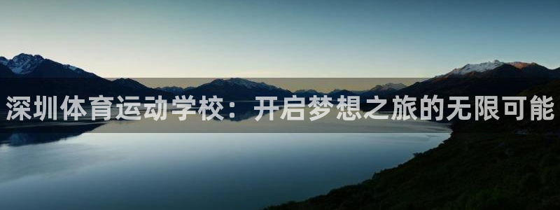 一竞技官网下载招商电话号码查询：深圳体育运动学校：开启梦想之