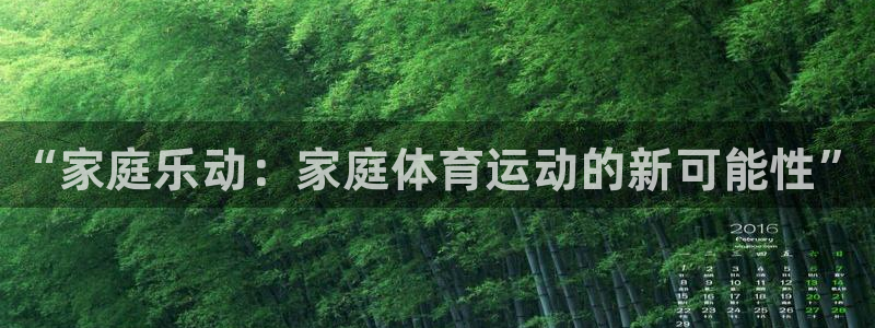 一竞技官网下载平台注册要钱吗：“家庭乐动：家庭体育运