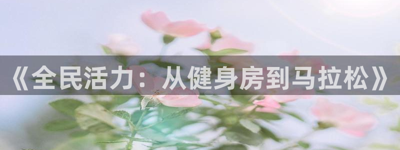 一竞技官方正版app集团官网网址：《全民活力：从健身