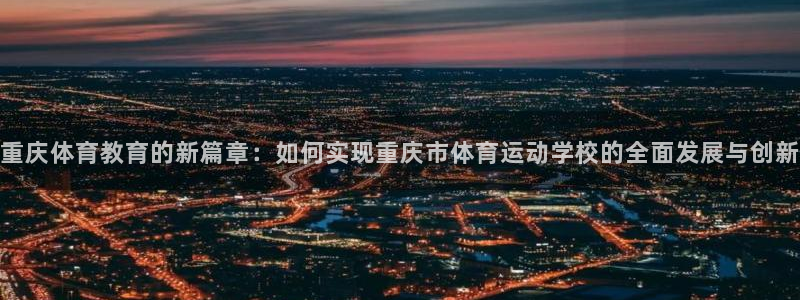 一竞技官方正版app官方：重庆体育教育的新篇章：如何