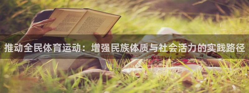 一竞技官方集团官网：推动全民体育运动：增强民族体质与