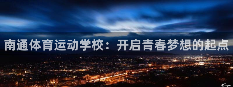 一竞技官方正版app娱乐首页官网下载：南通体育运动学校：开启