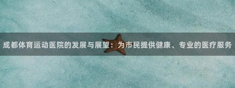 一竞技网页版入口：成都体育运动医院的发展与展望：为市民提供健