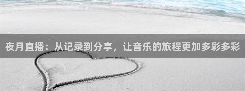 so米直播足球比赛：夜月直播：从记录到分享，让音乐的旅程更加多彩多彩