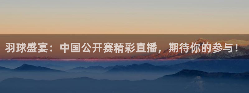 so米体育直播免费下载：羽球盛宴：中国公开赛精彩直播，期待你的参与！