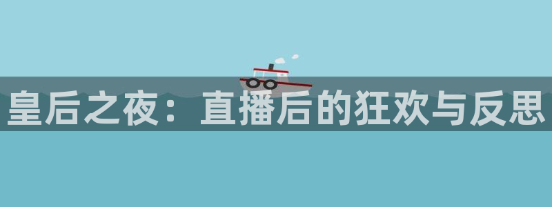 so米体育直播app：皇后之夜：直播后的狂欢与反思
